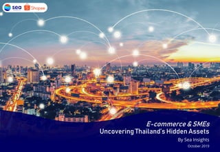 E-commerce & SMEs
Uncovering Thailand’s Hidden Assets
By Sea Insights
October 2019
 