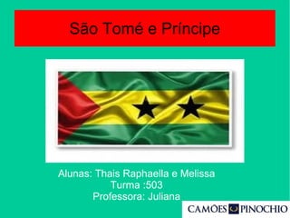 São Tomé e Príncipe
Alunas: Thais Raphaella e Melissa
Turma :503
Professora: Juliana
 