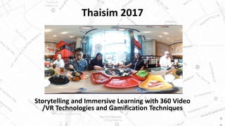 Thaisim 2017
Storytelling and Immersive Learning with 360 Video
/VR Technologies and Gamification Techniques
 