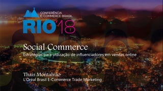 Nome Palestrante
Cargo palestrante
Social Commerce
Estratégias para utilização de influenciadores em vendas online
Thaís Montalvão
L’Oréal Brasil E-Commerce Trade Marketing
 
