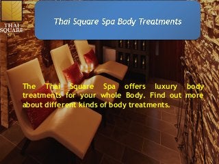 The Thai Square Spa offers luxury body
treatments for your whole Body. Find out more
about different kinds of body treatments.
 