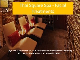 Thai Square Spa - Facial
Treatments
Royal Thai ladies are famous for their immaculate complexions and have long
kept to themselves the secret of their ageless beauty.
 