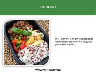 WWW.TRENOGMAT.NO
ThaiTallerken- deiligkyllingkjøttdeigi
hjemmelagetbasilikumthai saus, wok
grønnsakermed ris .
ThaiTallerken
 