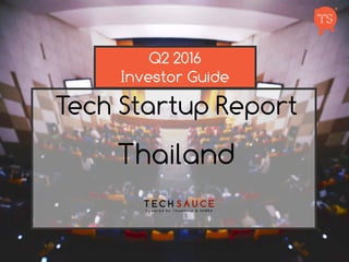 THAILAND
TECH STARTUP
REPORT
INVESTOR GUIDE
Q2 2017
 