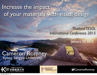 CameronRomney
Increase the impact
of your materials with visual design
Kyoto Sangyo University
Cameron Romney
ThailandTESOL
International Conference 2015
January 29, 2015
Sunday, May 31, 15
 