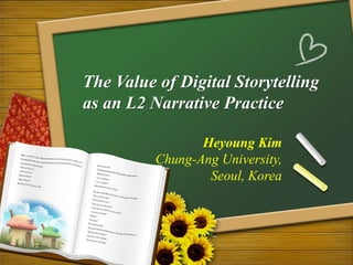 The Value of Digital Storytelling
as an L2 Narrative Practice
Heyoung Kim
Chung-Ang University,
Seoul, Korea
 