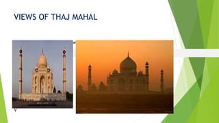 VIEWS OF THAJ MAHAL
V
Taj Mahal
Eastern view in
the morning
Western view
at sunset
Views of the Taj Mahal
 