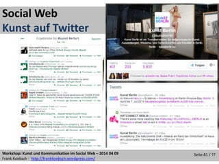 Workshop: Kunst und Kommunikation im Social Web – 2014 04 09
Frank Koebsch - http://frankkoebsch.wordpress.com/
Seite 81 / ??
Social Web
Kunst auf Twitter
 