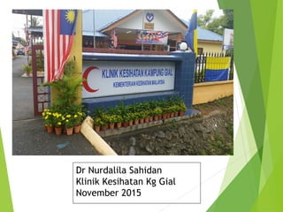 Dr Nurdalila Sahidan
Klinik Kesihatan Kg Gial
November 2015
 