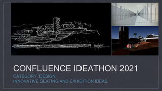 CONFLUENCE IDEATHON 2021
CATEGORY :DESIGN
INNOVATIVE SEATING AND EXHIBITION IDEAS
 