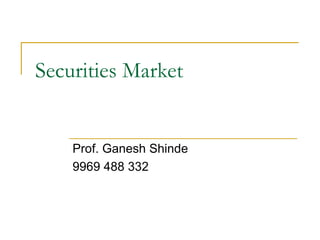 Securities Market
Prof. Ganesh Shinde
9969 488 332
 