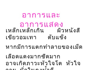 เหล็กเหล็กเกิน ผิวหนังสี
เขียวอมเทา ตับแข็ง
หากมีการแตกทำาลายของเม็ด
เลือดแดงมากซีดมาก
อาจเกิดภาวะหัวใจโต หัวใจ
อาการและ
อาการแสดง
 