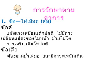 การรักษาตาม
อาการ1. —ซีด ให้เลือด (ต่อ)
ข้อดี
แข็งแรงเหมือนเด็กปกติ ไม่มีการ
เปลี่ยนแปลงของใบหน้า ม้ามไม่โต
การเจริญเติบโตปกติ
ข้อเสีย
ต้องมาสมำ่าเสมอ และมีภาวะเหล็กเกิน
 