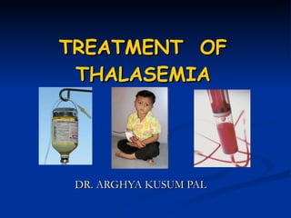 TREATMENT  OF THALASEMIA DR. ARGHYA KUSUM PAL 