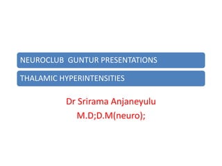 NEUROCLUB GUNTUR PRESENTATIONS

THALAMIC HYPERINTENSITIES

          Dr Srirama Anjaneyulu
            M.D;D.M(neuro);
 