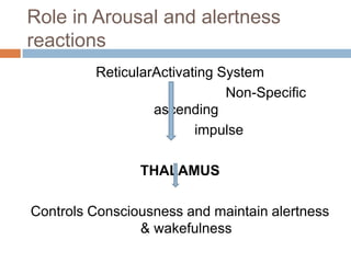 Role in Arousal and alertness
reactions
ReticularActivating System
Non-Specific
ascending
impulse
THALAMUS
Controls Consciousness and maintain alertness
& wakefulness
 