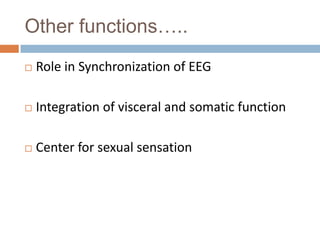 Other functions…..
 Role in Synchronization of EEG
 Integration of visceral and somatic function
 Center for sexual sensation
 