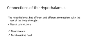 Connections of the Hypothalamus
The hypothalamus has afferent and efferent connections with the
rest of the body through :
• Neural connections
 Bloodstream
 Cerebrospinal fluid
 