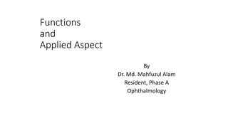 Functions
and
Applied Aspect
By
Dr. Md. Mahfuzul Alam
Resident, Phase A
Ophthalmology
 