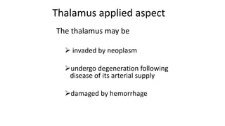 The thalamus may be
 invaded by neoplasm
undergo degeneration following
disease of its arterial supply
damaged by hemorrhage
Thalamus applied aspect
 