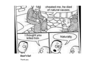 Don’t lie!
Thank you
 