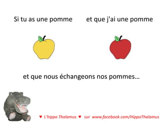 Si tu as une pomme          et que j'ai une pomme




  et que nous échangeons nos pommes…




       ♥ L'hippo Thalamus ♥ sur www.facebook.com/HippoThalamus
 