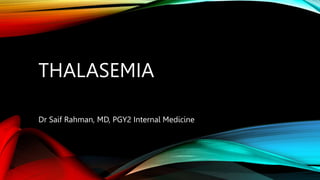 THALASEMIA
Dr Saif Rahman, MD, PGY2 Internal Medicine
 