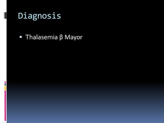 Diagnosis
 Thalasemia β Mayor
 