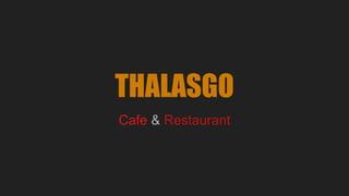 THALASGO
Cafe & Restaurant
 