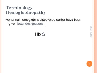 29
February11,2012
Terminology
Hemoglobinopathy
Abnormal hemoglobins discovered earlier have been
given letter designations:
Hb S
 