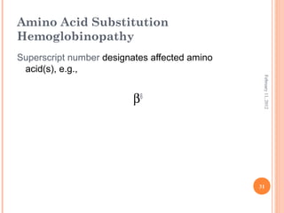 31
February11,2012
Amino Acid Substitution
Hemoglobinopathy
Superscript number designates affected amino
acid(s), e.g.,
β6
 