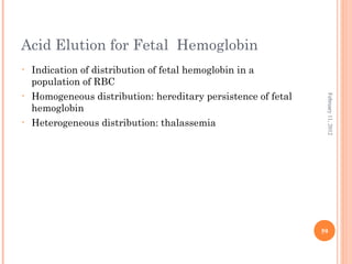 59
February11,2012
Acid Elution for Fetal Hemoglobin
• Indication of distribution of fetal hemoglobin in a
population of RBC
• Homogeneous distribution: hereditary persistence of fetal
hemoglobin
• Heterogeneous distribution: thalassemia
 
