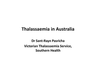 Thalassaemia in Australia

      Dr Sant Rayn
      Dr Sant‐Rayn Pasricha
 Victorian Thalassaemia Service, 
         Southern Health
         S h      H lh
 