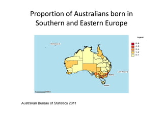 Proportion of Australians born in 
       Southern and Eastern Europe




Australian Bureau of Statistics 2011
 