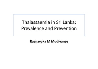 Thalassaemia in Sri Lanka; 
Prevalence and Prevention
     l       d         i

    Rasnayaka M Mudiyanse
              M Mudiyanse
 