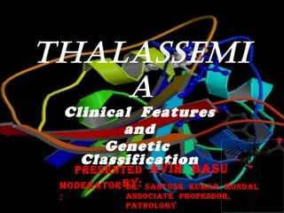 THALASSEMIA Clinical  Features and  Genetic  Classification Presented  by: : Avik  basu  MODERATOR : DR.  SANTOSH  KUMAR  MONDAL ASSOCIATE  PROFESSOR, PATHOLOGY 