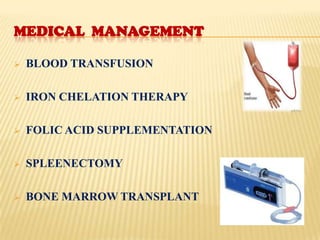 MEDICAL MANAGEMENT

   BLOOD TRANSFUSION

   IRON CHELATION THERAPY

   FOLIC ACID SUPPLEMENTATION

   SPLEENECTOMY

   BONE MARROW TRANSPLANT
 