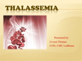 THALASSEMIA





           Presented by:
        Livson Thomas
        CON, CMC Ludhiana.
 