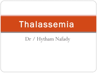 Dr / Hytham Nafady
Thalassemia
 