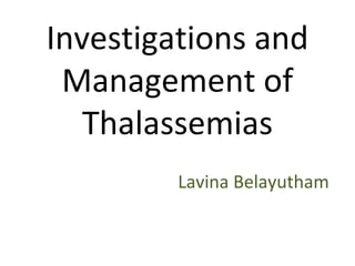 Investigations and
Management of
Thalassemias
Lavina Belayutham
 