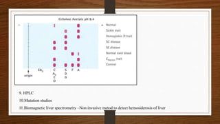 9. HPLC
10.Mutation studies
11.Biomagnetic liver spectrometry –Non invasive metod to detect hemosiderosis of liver
 
