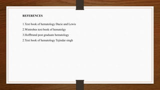 REFERENCES
1.Text book of hematology Dacie and Lewis
2.Wintrobes text book of hematolgy
3.Hoffbrand post graduate hematology
2.Text book of hematology Tejindar singh
 