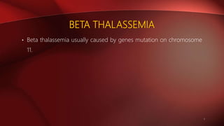 BETA THALASSEMIA
• Beta thalassemia usually caused by genes mutation on chromosome
11.
4
 