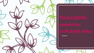 thalassemia
THALASSEMIA
prepared by:
Dr.M.Shahid Abbas
 