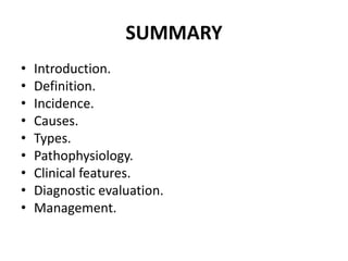 SUMMARY
• Introduction.
• Definition.
• Incidence.
• Causes.
• Types.
• Pathophysiology.
• Clinical features.
• Diagnostic evaluation.
• Management.
 