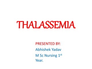 THALASSEMIA
PRESENTED BY:
Abhishek Yadav
M Sc Nursing 1st
Year.
 
