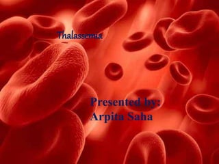 Thalassemia
Presented by:
Arpita Saha
 