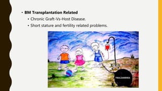 • BM Transplantation Related
• Chronic Graft-Vs-Host Disease.
• Short stature and fertility related problems.
 