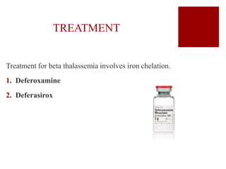 TREATMENT
Treatment for beta thalassemia involves iron chelation.
1. Deferoxamine
2. Deferasirox
 