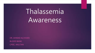 Thalassemia
Awareness
DR. AHMAD ALI KHAN
BLOOD BANK
CPEIC, MULTAN
 